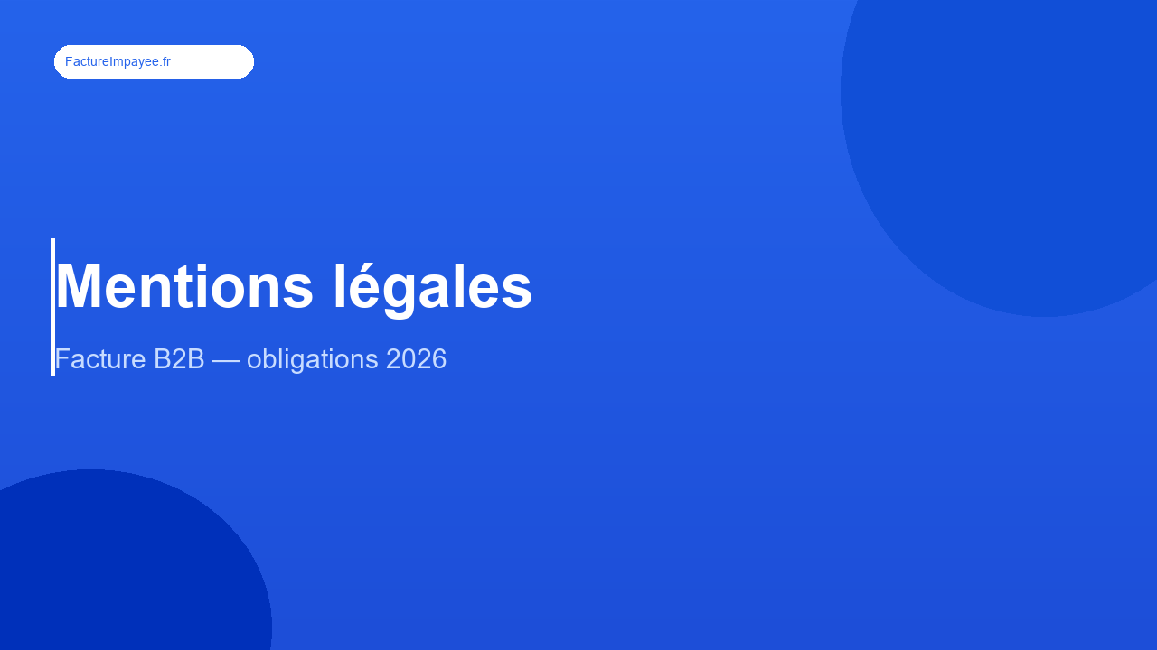 Mentions obligatoires sur une facture B2B : liste complète 2026