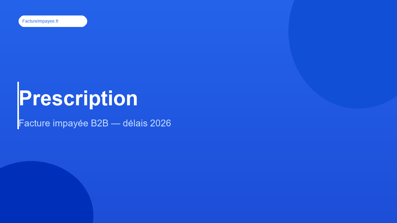 Prescription facture impayée B2B : délais et interruption (2026)